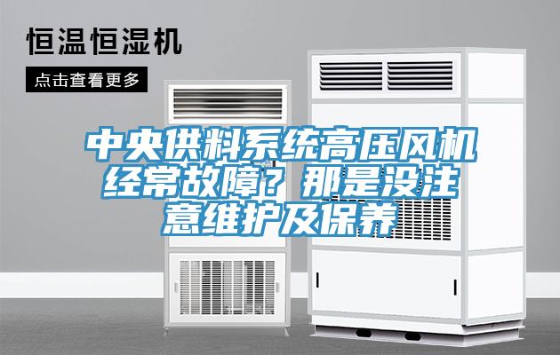 中央供料系统高压风机经常故障？那是没注意维护及保养
