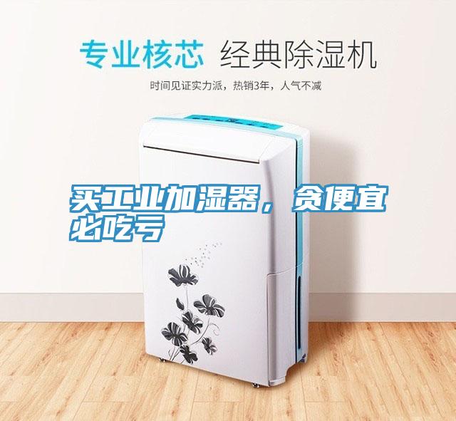买工业加湿器，贪便宜必吃亏