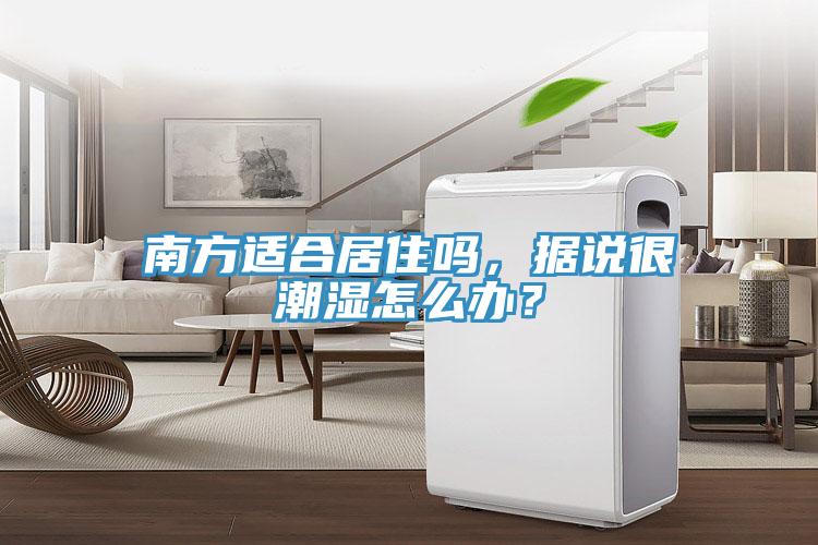 南方适合居住吗，据说很潮湿怎么办？