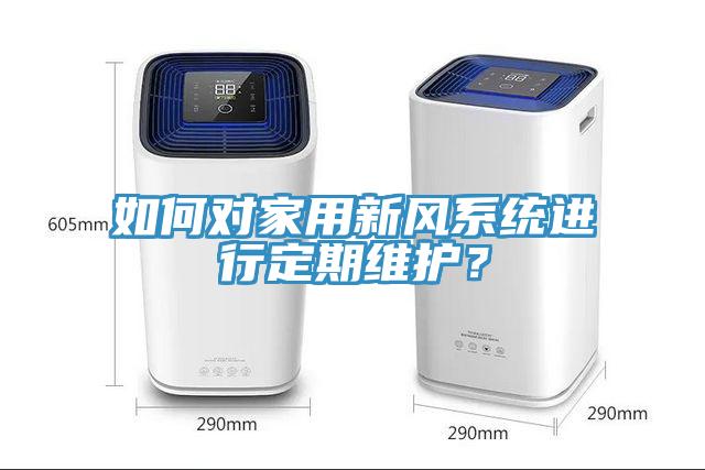 如何对家用新风系统进行定期维护？