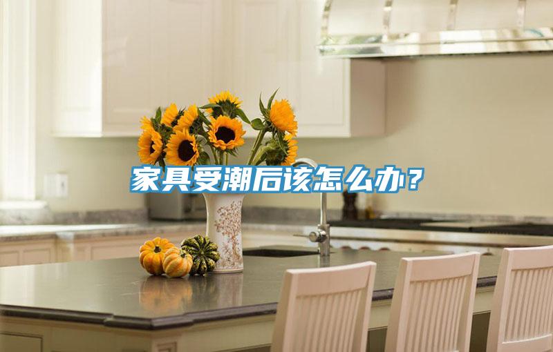 家具受潮后该怎么办？