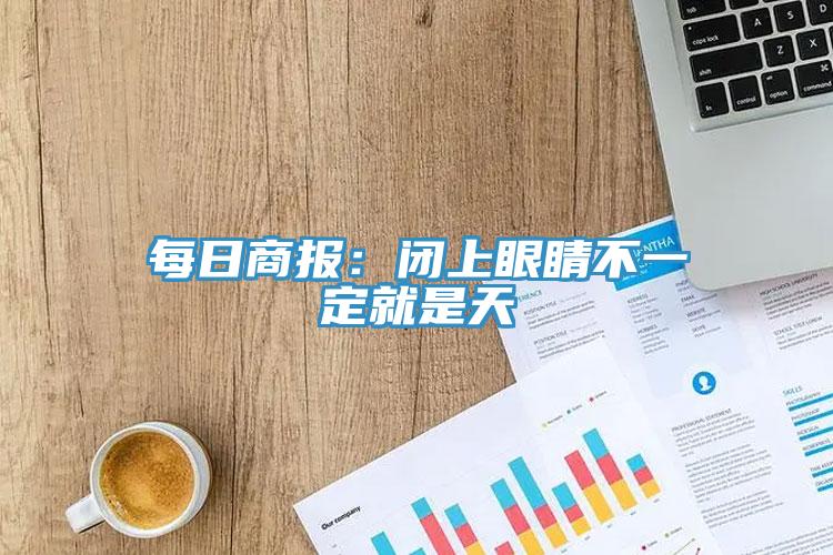 每日商报：闭上眼睛不一定就是天