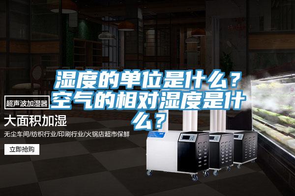湿度的单位是什么？空气的相对湿度是什么？