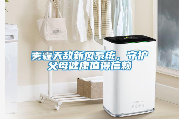 雾霾天敌新风系统，守护父母健康值得信赖