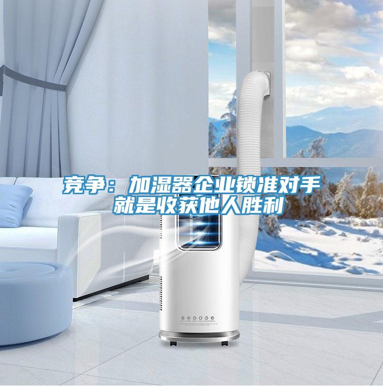 竞争：加湿器企业锁准对手 就是收获他人胜利