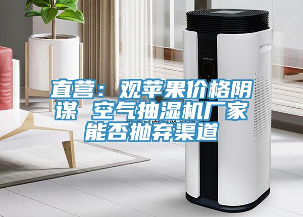 直营：观苹果价格阴谋 空气抽湿机厂家能否抛弃渠道