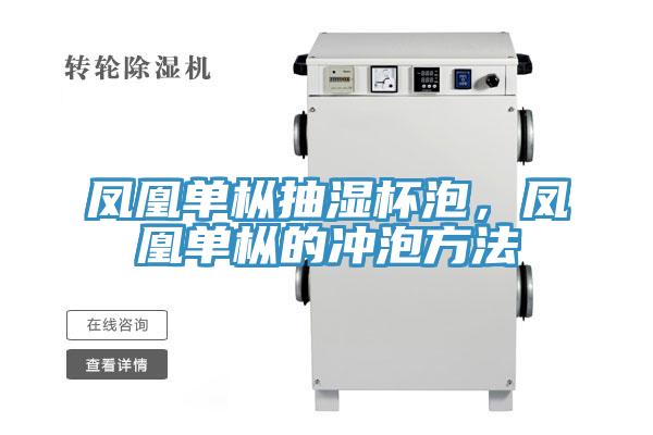 凤凰单枞抽湿杯泡，凤凰单枞的冲泡方法