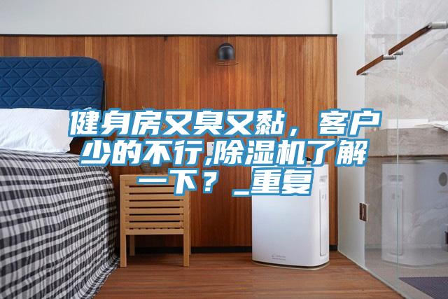 健身房又臭又黏，客户少的不行,免费看操逼软件了解一下？_重复