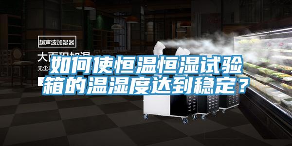 如何使恒温恒湿试验箱的温湿度达到稳定？