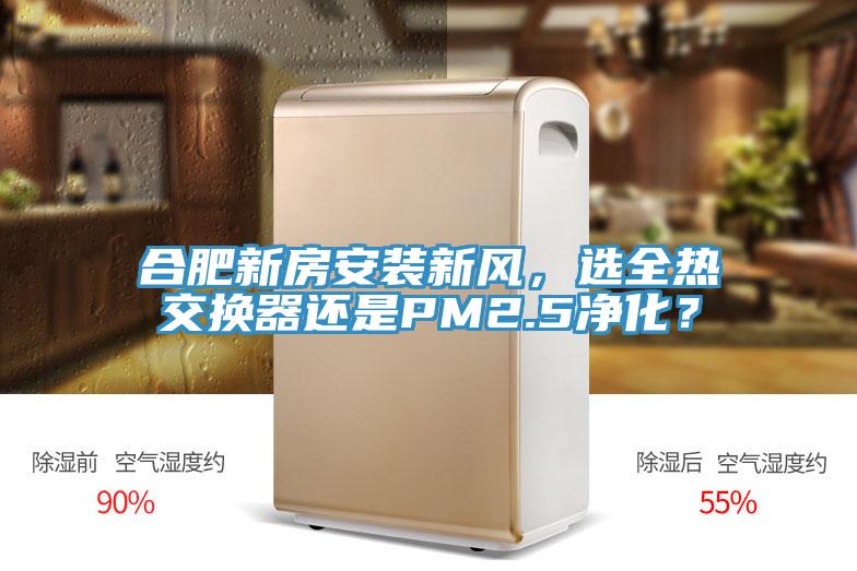 合肥新房安装新风，选全热交换器还是PM2.5净化？
