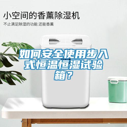 如何安全使用步入式恒温恒湿试验箱？