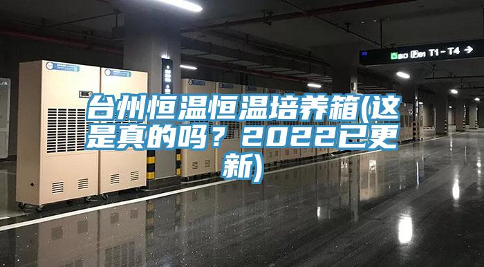 台州恒温恒温培养箱(这是真的吗？2022已更新)