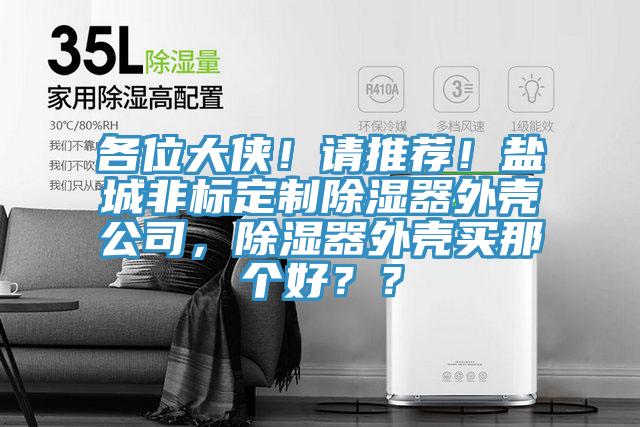 各位大侠！请推荐！盐城非标定制除湿器外壳公司，除湿器外壳买那个好？？