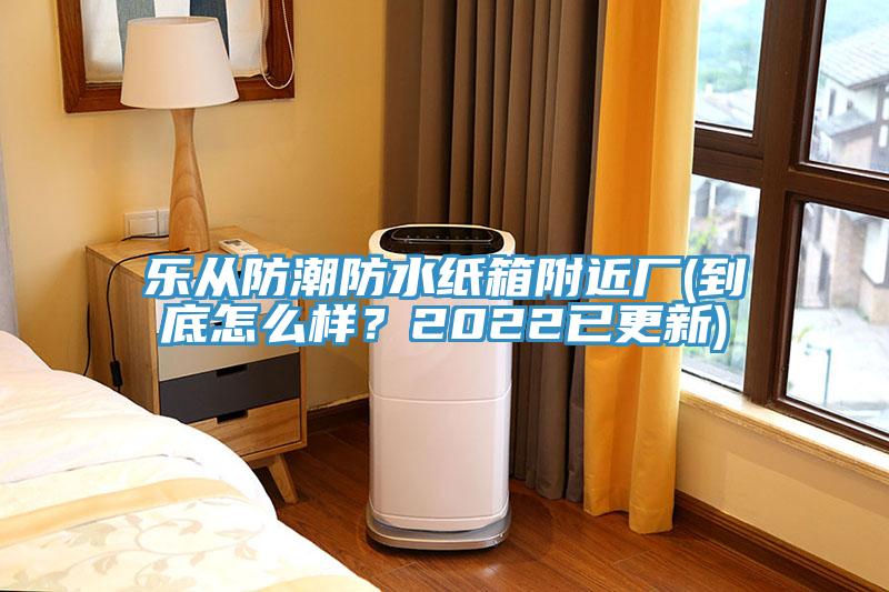 乐从防潮防水纸箱附近厂(到底怎么样？2022已更新)