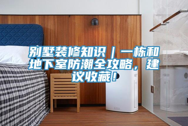别墅装修知识｜一栋和地下室防潮全攻略，建议收藏！