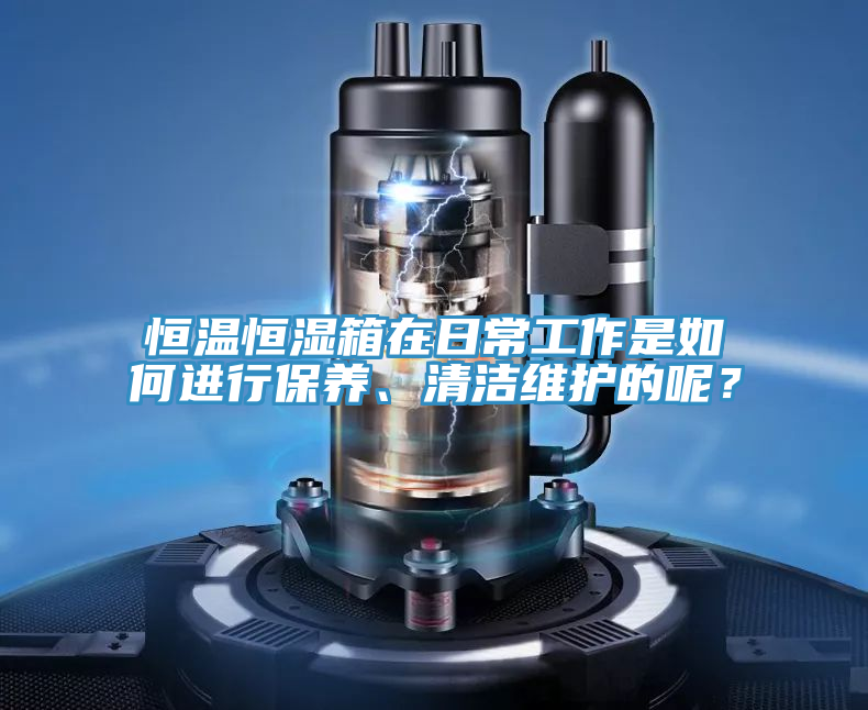 恒温恒湿箱在日常工作是如何进行保养、清洁维护的呢？