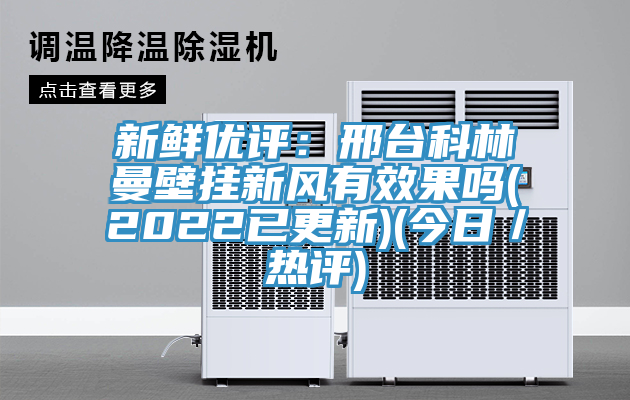 新鲜优评：邢台科林曼壁挂新风有效果吗(2022已更新)(今日／热评)