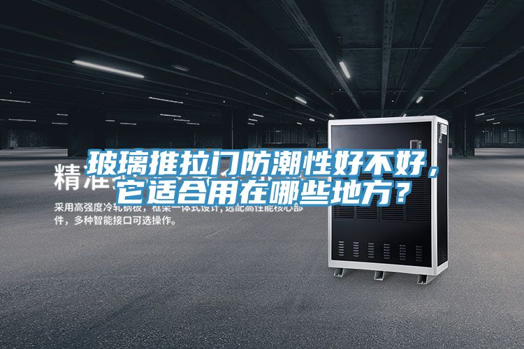 玻璃推拉门防潮性好不好，它适合用在哪些地方？