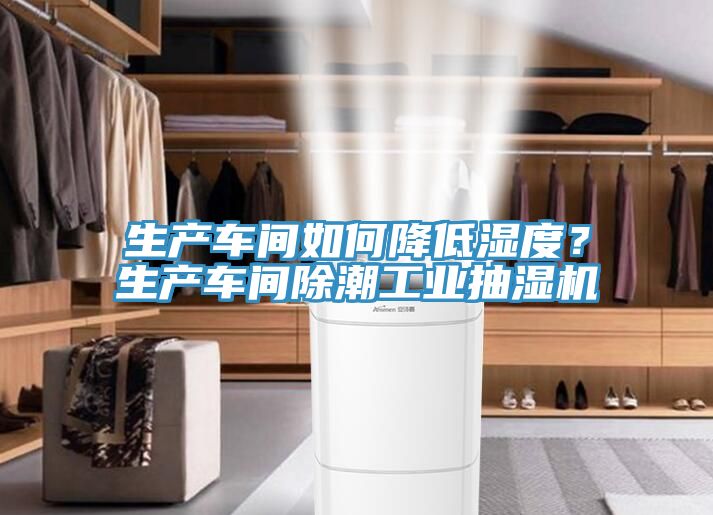 生产车间如何降低湿度？生产车间除潮工业抽湿机