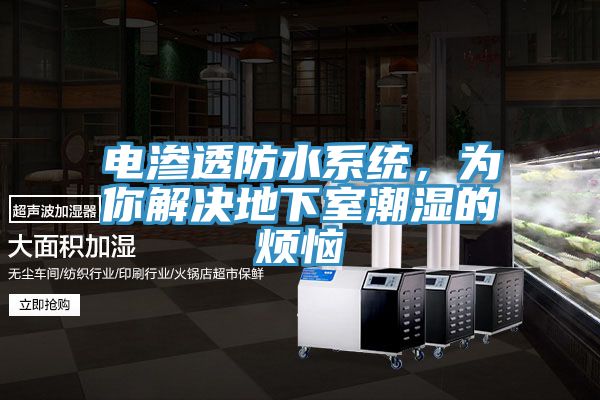 电渗透防水系统，为你解决地下室潮湿的烦恼