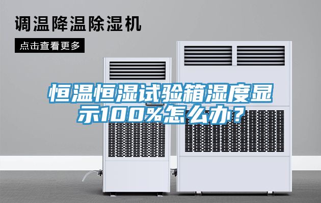 恒温恒湿试验箱湿度显示100%怎么办？