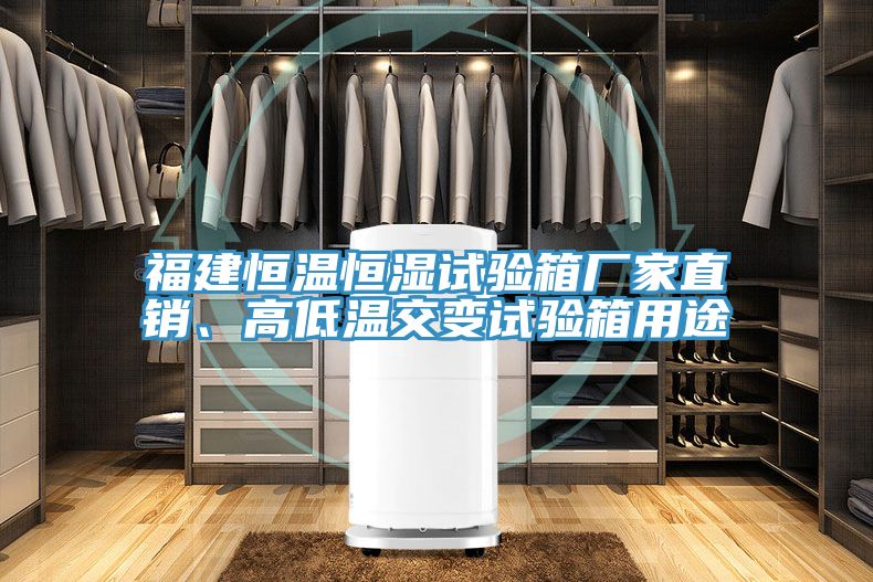 福建恒温恒湿试验箱厂家直销、高低温交变试验箱用途